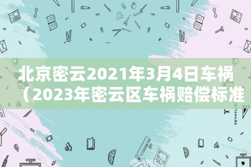 北京密云2021年3月4日車禍（2023年密云區車禍賠償標準是多少）