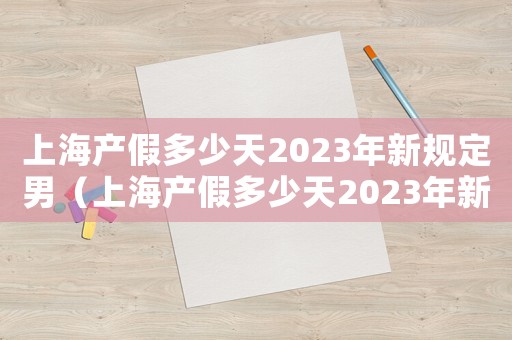上海產假多少天2023年新規定男（上海產假多少天2023年新規定）