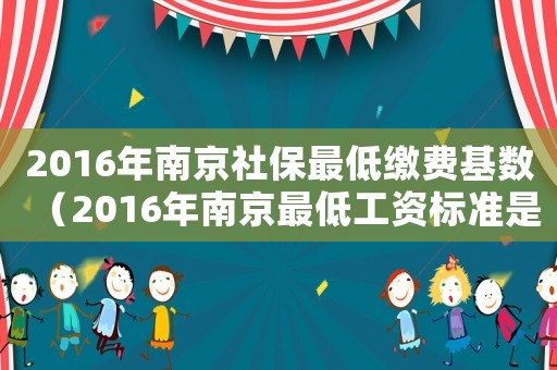 2016年南京社保最低繳費基數（2016年南京最低工資標準是多少）