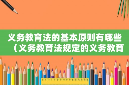 義務教育法的基本原則有哪些（義務教育法規定的義務教育的基本原則）