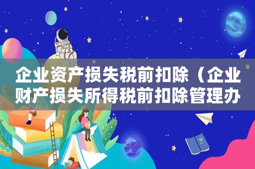 企業資產損失稅前扣除（企業財產損失所得稅前扣除管理辦法規定）