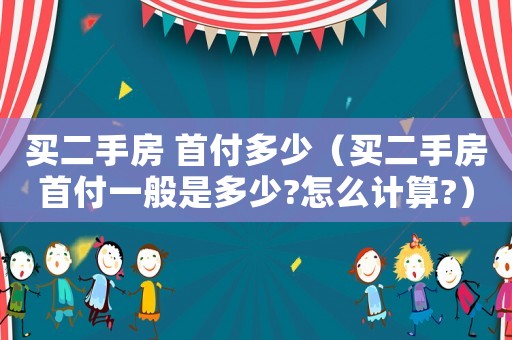 買二手房 首付多少（買二手房首付一般是多少?怎么計算?）
