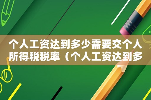 個人工資達到多少需要交個人所得稅稅率（個人工資達到多少需要交個人所得稅）