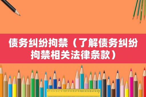 債務糾紛拘禁（了解債務糾紛拘禁相關法律條款）
