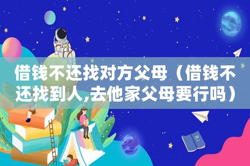 借錢不還找對(duì)方父母（借錢不還找到人,去他家父母要行嗎）