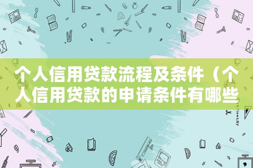 個人信用貸款流程及條件（個人信用貸款的申請條件有哪些呢）