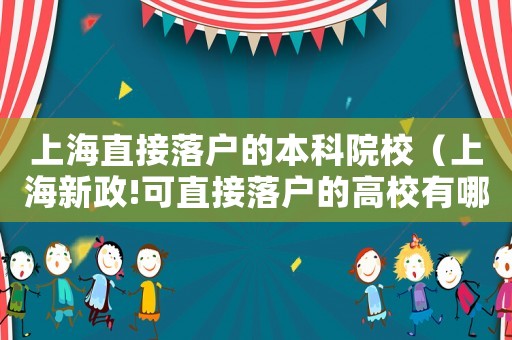 上海直接落戶的本科院校（上海新政!可直接落戶的高校有哪些呢）