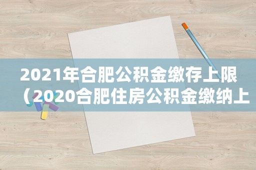2021年合肥公積金繳存上限（2020合肥住房公積金繳納上限）