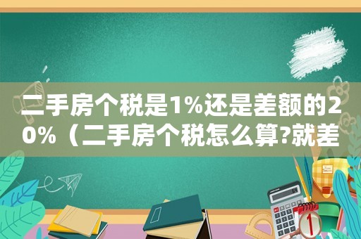 二手房個(gè)稅是1%還是差額的20%（二手房個(gè)稅怎么算?就差額20%嗎?）