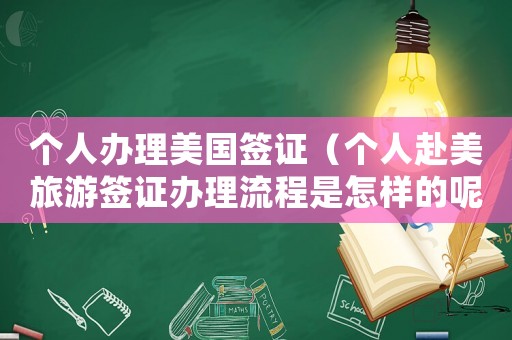 個人辦理美國簽證（個人赴美旅游簽證辦理流程是怎樣的呢）
