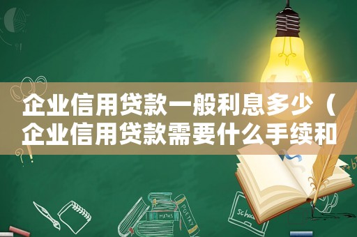 企業信用貸款一般利息多少（企業信用貸款需要什么手續和條件）
