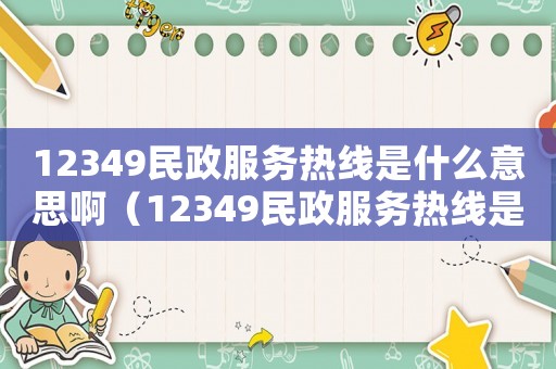 12349民政服務(wù)熱線是什么意思啊（12349民政服務(wù)熱線是什么意思）