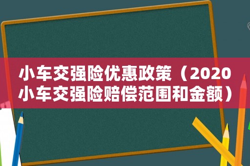 小車交強險優惠政策（2020小車交強險賠償范圍和金額）