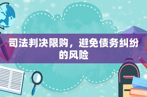 司法判決限購(gòu)，避免債務(wù)糾紛的風(fēng)險(xiǎn)