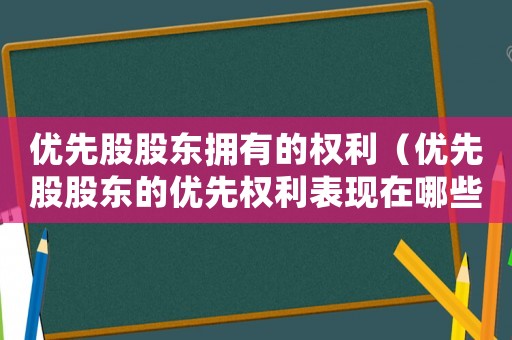優先股股東擁有的權利（優先股股東的優先權利表現在哪些方面?）