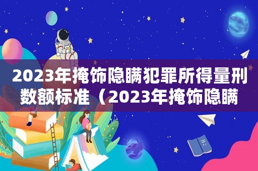 2023年掩飾隱瞞犯罪所得量刑數(shù)額標準（2023年掩飾隱瞞犯罪所得量刑）