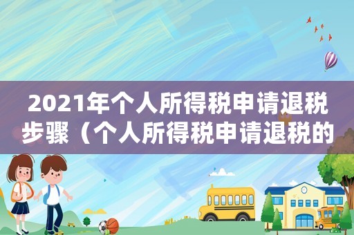 2021年個人所得稅申請退稅步驟（個人所得稅申請退稅的流程有哪些要求）
