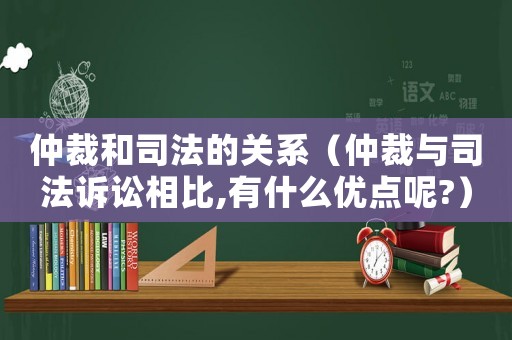 仲裁和司法的關系（仲裁與司法訴訟相比,有什么優點呢?）