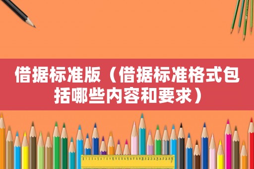 借據(jù)標(biāo)準(zhǔn)版（借據(jù)標(biāo)準(zhǔn)格式包括哪些內(nèi)容和要求）
