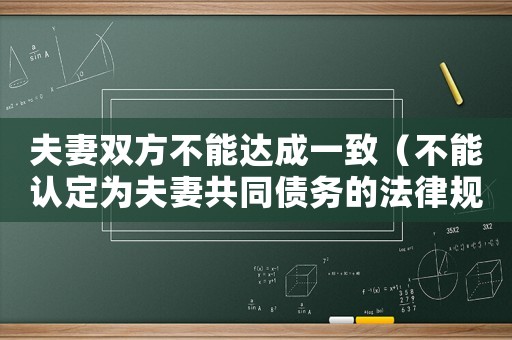 夫妻雙方不能達成一致（不能認定為夫妻共同債務的法律規定）
