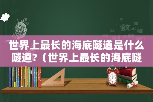 世界上最長(zhǎng)的海底隧道是什么隧道?（世界上最長(zhǎng)的海底隧道是什么隧道）