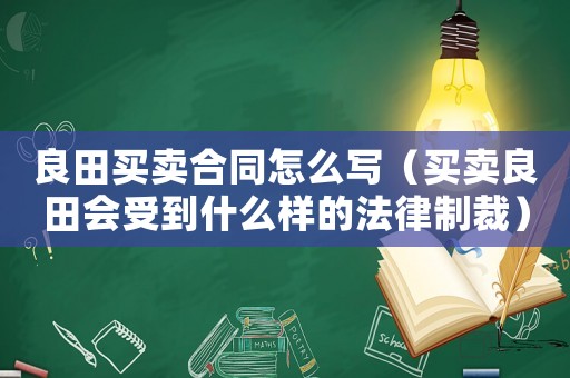 良田買賣合同怎么寫（買賣良田會受到什么樣的法律制裁）