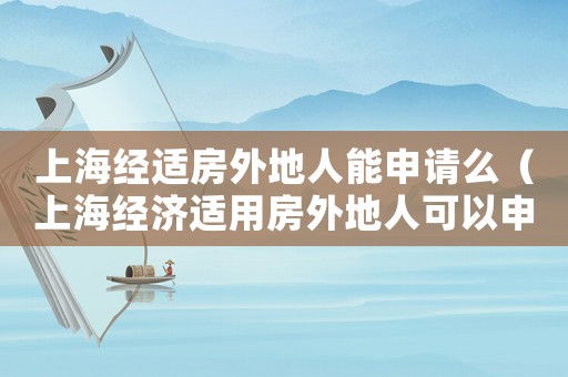 上海經適房外地人能申請么（上海經濟適用房外地人可以申請嗎）