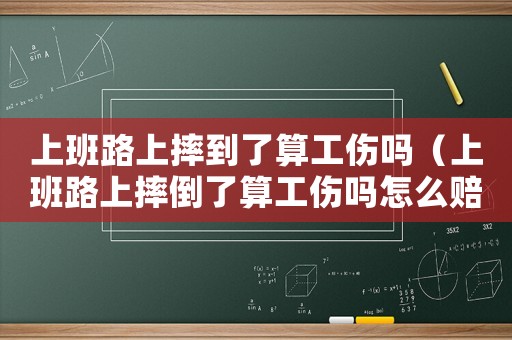 上班路上摔到了算工傷嗎（上班路上摔倒了算工傷嗎怎么賠償）