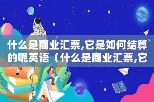 什么是商業(yè)匯票,它是如何結(jié)算的呢英語(yǔ)（什么是商業(yè)匯票,它是如何結(jié)算的呢）