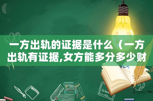 一方出軌的證據是什么（一方出軌有證據,女方能多分多少財產）