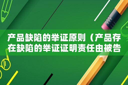 產品缺陷的舉證原則（產品存在缺陷的舉證證明責任由被告負擔）