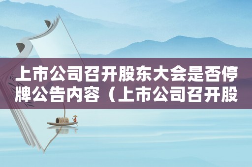 上市公司召開股東大會是否停牌公告內容（上市公司召開股東大會是否停牌公告）