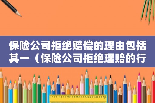 保險公司拒絕賠償的理由包括其一（保險公司拒絕理賠的行為有無法律依據）