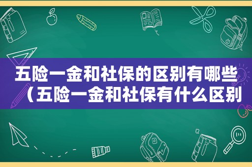 五險(xiǎn)一金和社保的區(qū)別有哪些（五險(xiǎn)一金和社保有什么區(qū)別有什么用）