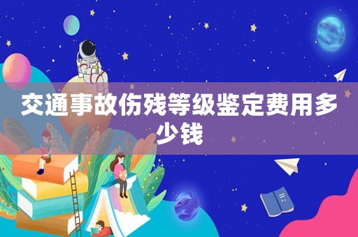 交通事故傷殘等級鑒定費用多少錢