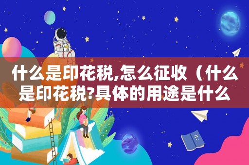 什么是印花稅,怎么征收（什么是印花稅?具體的用途是什么?）