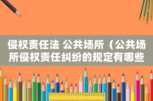 侵權(quán)責(zé)任法 公共場所（公共場所侵權(quán)責(zé)任糾紛的規(guī)定有哪些）