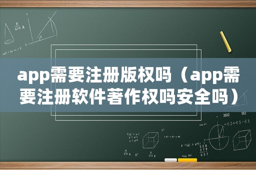 app需要注冊版權嗎（app需要注冊軟件著作權嗎安全嗎）