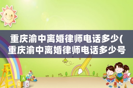 重慶渝中離婚律師電話多少(重慶渝中離婚律師電話多少號碼)