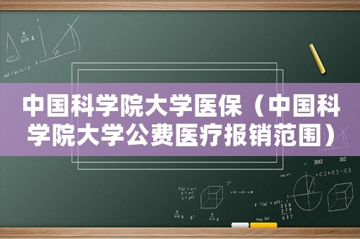 中國科學院大學醫保（中國科學院大學公費醫療報銷范圍）