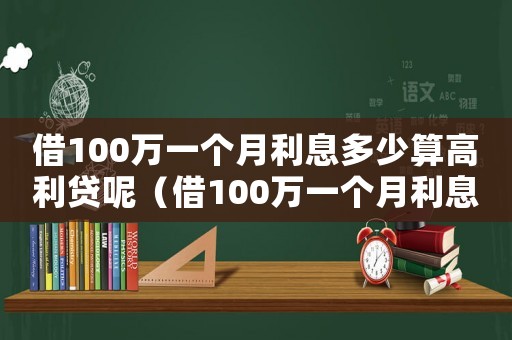 借100萬一個月利息多少算高利貸呢（借100萬一個月利息多少算高利貸）