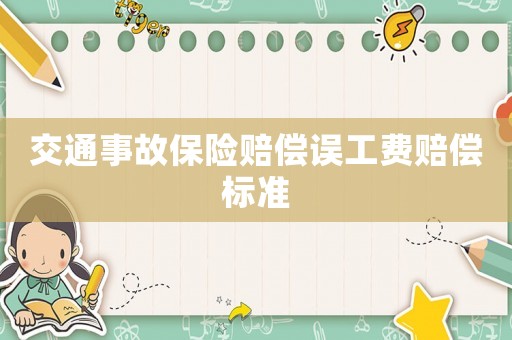 交通事故保險(xiǎn)賠償誤工費(fèi)賠償標(biāo)準(zhǔn)