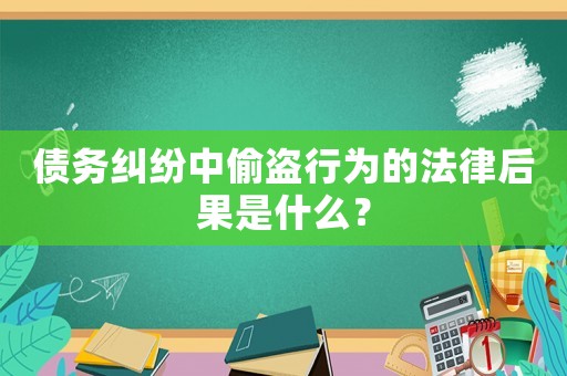 債務糾紛中偷盜行為的法律后果是什么？