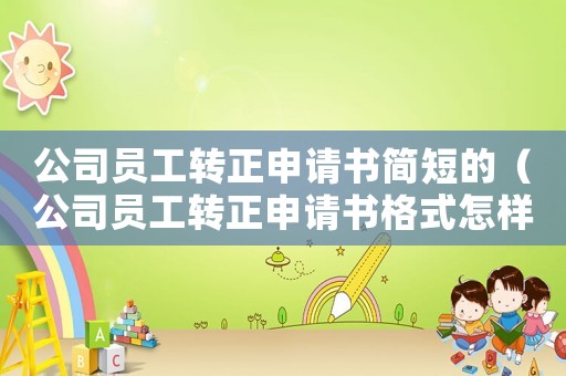 公司員工轉正申請書簡短的（公司員工轉正申請書格式怎樣寫好）