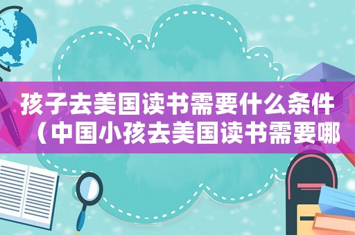 孩子去美國讀書需要什么條件（中國小孩去美國讀書需要哪些手續）
