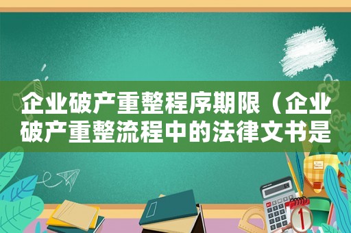 企業破產重整程序期限（企業破產重整流程中的法律文書是什么）