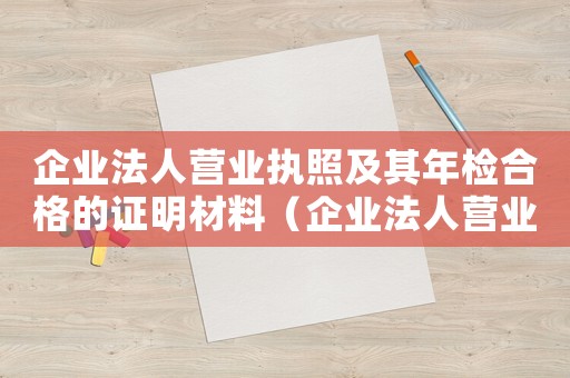 企業(yè)法人營(yíng)業(yè)執(zhí)照及其年檢合格的證明材料（企業(yè)法人營(yíng)業(yè)執(zhí)照年檢的流程是什么呢）