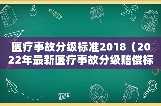 醫(yī)療事故分級標(biāo)準(zhǔn)2018（2022年最新醫(yī)療事故分級賠償標(biāo)準(zhǔn)）