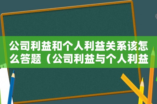 公司利益和個人利益關系該怎么答題（公司利益與個人利益發生沖突怎么辦）