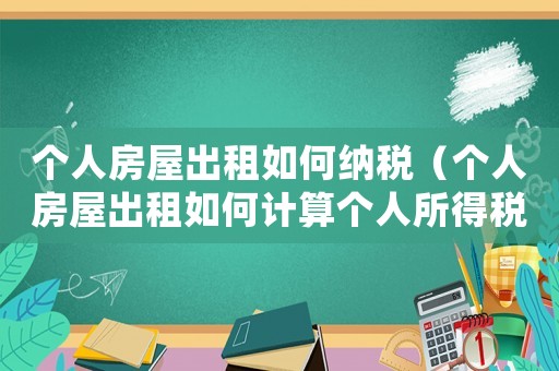 個人房屋出租如何納稅（個人房屋出租如何計算個人所得稅）